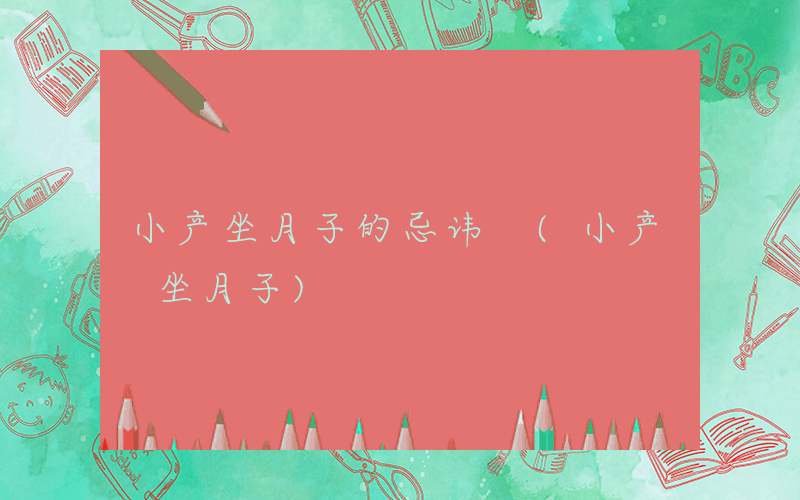 小产坐月子的忌讳 (小产 坐月子)